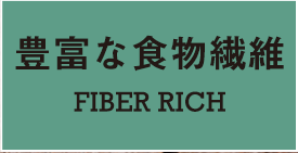 豊富な食物繊維 FIBER RICH